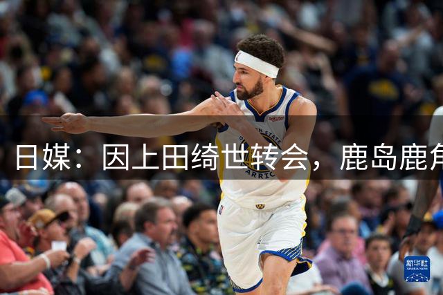 日媒：因上田绮世转会，鹿岛鹿角获得约一亿日元的团结贡献金